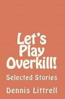 Let's Play Overkill!: Selected Stories 1453884491 Book Cover