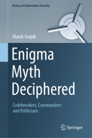 Enigma Myth Deciphered: Codebreakers, Commanders and Politicians (History of Information Security) 3031654749 Book Cover