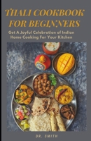 THALI COOK BOOK FOR BEGINNERS: Get A Joyful Celebration of Indian Home Cooking For Your Kitchen B0BGP4HFTH Book Cover