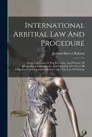 International Arbitral Law And Procedure: Being A Résumé Of The Procedure And Practice Of International Commissions, And Including The Views Of ... Questions Arising Under The Law Of Nations 1018624635 Book Cover