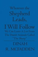 Wherever the Shepherd Leads, I will Follow: We can learn a lot from the dumb animals called 1594574235 Book Cover