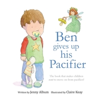 Ben Gives Up His Pacifier: The Book That Makes Children Want to Move on from Pacifiers! 0993420311 Book Cover