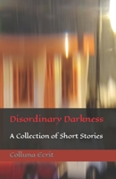 Disordinary Darkness: A Collection of Short Stories B0BVD68C9L Book Cover