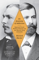 An Anatomy of Addiction: Sigmund Freud, William Halsted, and the Miracle Drug, Cocaine 0375423303 Book Cover