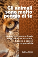 Gli animali sono molto peggio di te: Un tour nel regno animale dove la natura è crudele, bizzarra e spesso incomprensibile (Italian Edition) B0GZ2JRVNP Book Cover