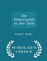 Die Elektrizit�t in Der Zelle - Scholar's Choice Edition 1017533482 Book Cover