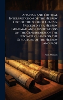 Analysis and Critical Interpretation of the Hebrew Text of the Book of Genesis, Preceded by a Hebrew Grammar, and Dissertations on the Genuineness of ... and on the Structure of the Hebrew Language 1024160505 Book Cover