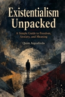Existentialism Unpacked: A Simple Guide to Freedom, Anxiety, and Meaning B0H75VG8RS Book Cover