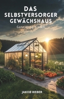 Das Selbstversorger-Gewächshaus: Ganzjährig Ernten (German Edition) B0GNSV4DC4 Book Cover