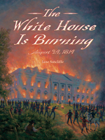 The White House Is Burning: August 24, 1814 158089657X Book Cover