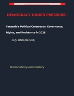 DEMOCRACY UNDER PRESSURE Tanzania's Political Crossroads: Governance, Rights, and Resistance in July 2026 (Report) (Tanzania Political Review - Analytical Briefing) B0H7FTN5D5 Book Cover