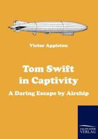 Tom Swift in Captivity, or a Daring Escape By Airship 1500554189 Book Cover