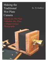 Making the Traditional Wet Plate Camera: Suitable for Wet Plate Collodion, Dry Plate, or Daguerreotype Photography 108934502X Book Cover