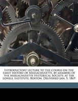 Introductory Lecture to the Course on the Early History of Massachusetts: Members of the Massachusetts Historical Society (Classic Reprint) 1149907592 Book Cover