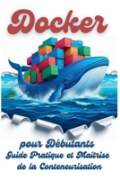 Docker pour Débutants: Guide Pratique et Maîtrise de la Conteneurisation (French Edition) B0DS3Y4ZHZ Book Cover
