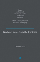 Teaching: Notes from the Front Line. We Are, at the Time I Write This, in Need of a Revolution in Education. This Is a Strong Statement and I Don't Use It Lightly 1781351317 Book Cover