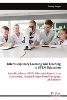 Interdisciplinary Learning and Teaching in STEM Education: Interdisciplinary STEM Education Research on Curriculum, Inquiry/Project-Based Pedagogy, AI-Enhance 9999350577 Book Cover