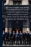 Étude Sur Les Sociétés Coopératives Et Leur Constitution Légale, Précédée D'un Coup-D'œil Sur Les Sociétés Taisibles Au Moyen-Âge 1148418768 Book Cover
