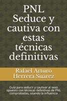 PNL Seduce y cautiva con estas t�cnicas definitivas: Gu�a para seducir y cautivar al sexo opuesto con t�cnicas definitivas de PNL comprobadas, usando la influencia B08CPJJCZL Book Cover