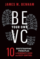 Be Your Own VC: 10 Bootstrapping Principles to Generate Cash and Keep Control 1544535694 Book Cover
