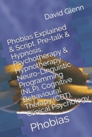 Phobias Explained & Script. Pre-talk & Hypnosis. Psychotherapy & Hypnotherapy. Neuro-Linguistic Programming (NLP). Cognitive Behavioural Therapy (CBT). Clinical Psychology: Phobias 152204177X Book Cover