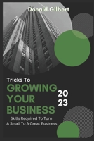Tricks To Growing Your Business 2023: Skills Required To Turn A Small Business To A Great Business B0BQ9LLKM3 Book Cover