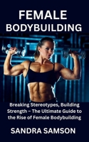 FEMALE BODYBUILDING: Breaking Stereotypes, Building Strength – The Ultimate Guide to the Rise of Female Bodybuilding B0FMQ1NP2B Book Cover