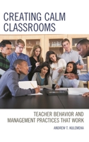 Creating Calm Classrooms: Teacher Behavior and Management Practices that Work 1475850654 Book Cover