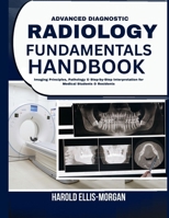 Advanced Diagnostic Radiology Fundamentals Handbook: Imaging Principles, Pathology & Step-by-Step Interpretation for Medical Students & Residents B0H6YMKPYT Book Cover