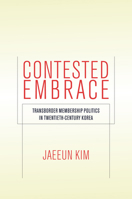 Contested Embrace: Transborder Membership Politics in Twentieth-Century Korea 1503615006 Book Cover