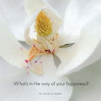What's in the Way of Your Happiness?: How to Break Free from Annoying Relationships, Jobs and Unexpected Life Circumstances 0996364005 Book Cover