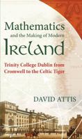 Mathematics and the Making of Modern Ireland: Trinity College Dublin from Cromwell to the Celtic Tiger 0988744988 Book Cover