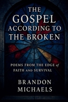 The Gospel According to the Broken: Poems from the Edge of Faith and Survival 1964793866 Book Cover