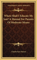 Where Shall I Educate My Son? A Manual For Parents Of Moderate Means 0548317178 Book Cover