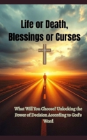 Life or Death, Blessings or Curses: What Will You Choose? Unlocking the Power of Decision According to God's Word B0FHFZSYMD Book Cover