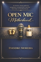 OPEN MIC MOTHERHOOD: Real talk. Real laughs. Real support. An honest, funny guide for pregnancy, postpartum, and the hard days of motherhood. B0GN951BTD Book Cover