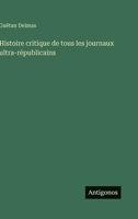 Histoire critique de tous les journaux ultra-républicains 3563020221 Book Cover