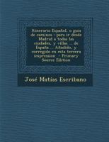 Itinerario Espa�ol, o guia de caminos: Para ir desde Madrid a todas las ciudades, y villas ... de Espa�a ... A�adido, y corregido en esta tercera impression 1017683069 Book Cover