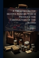 A Treatise On the Motive Powers Which Produce the Circulation of the Blood 1148946101 Book Cover