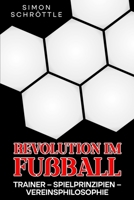 Revolution im Fußball: Trainer – Spielprinzipien – Vereinsphilosophie (German Edition) B0FHVBW8NR Book Cover