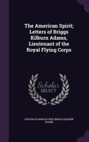 The American Spirit: Letters Of Briggs Kilburn Adams, Lieutenant Of The Royal Flying Corps 1378064488 Book Cover