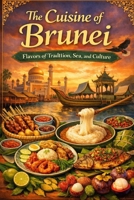 The Cuisine of Brunei: Flavors of Tradition, Sea, and Culture B0H3ZR1YSJ Book Cover