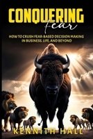 Conquering Fear: How to Crush Fear-Based Decision Making in Business, Life, and Beyond B0FNWHSD6Y Book Cover