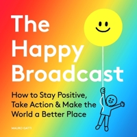 The Happy Broadcast: How to Stay Positive, Take Action & Make the World a Better Place 1951213165 Book Cover