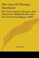 The case of Thomas Smethurst, M.D. : his trial, sentence, respite, & pardon for wilful murder, and prosecution for bigamy, with original documents of great interest, not yet published : being a vindic 1104482223 Book Cover
