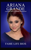 Ariana Grande: A Short Unauthorized Biography 1634976630 Book Cover