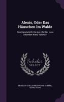 Alexis, Oder Das Hauschen Im Walde: Eine Handschrift, Die Am Ufer Der Isere Gefunden Ward, Volume 1 1178797074 Book Cover