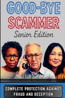 Good-Bye Scammer Senior Edition: Complete Protection Against Fraud And Deception 1069629502 Book Cover