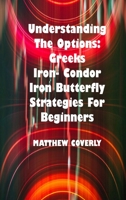 Understanding The Options Greeks Iron- Condor Iron -Butterfly Strategies For Beginners: How to Use Them to Make Effective and Winning Options Trades. 1803039213 Book Cover