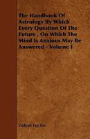 The Handbook of Astrology by Which Every Question of the Future, on Which the Mind Is Anxious May Be Answered - Volume I 144462525X Book Cover